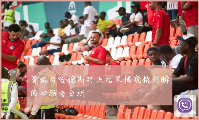 曼城与哈德斯对决结果揭晓精彩瞬间回顾与分析